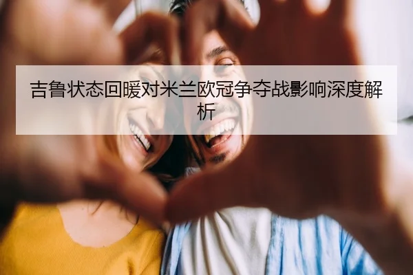 吉鲁状态回暖对米兰欧冠争夺战影响深度解析