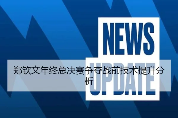 郑钦文年终总决赛争夺战前技术提升分析